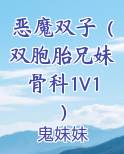 恶魔双子(双胞胎兄妹骨科1V1)