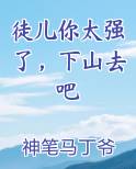 徒儿你太强了,下山去吧最新章节免费阅读