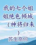 我的七个姐姐绝色倾城(神将归来)
