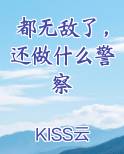 都无敌了还做什么警察KISS云中