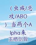（虫族/总攻/ABO）当两个Alpha来到虫族