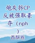 炮灰拆CP反被强取豪夺(nph)