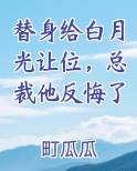 替身给白月光让位,总裁他反悔了完整版小说
