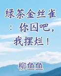 绿茶金丝雀:你囚吧,我摆烂!