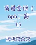 离谱童话(nph,高h)